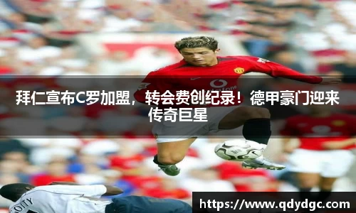 拜仁宣布C罗加盟，转会费创纪录！德甲豪门迎来传奇巨星