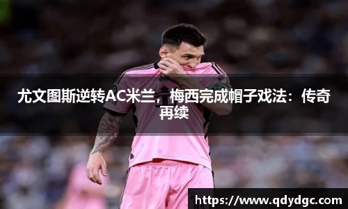 尤文图斯逆转AC米兰，梅西完成帽子戏法：传奇再续