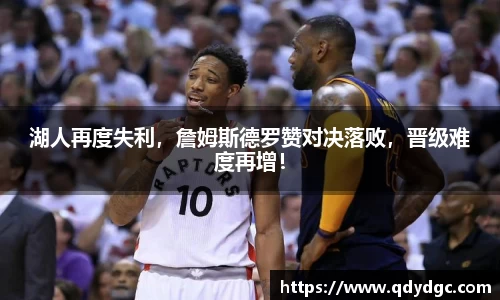 湖人再度失利，詹姆斯德罗赞对决落败，晋级难度再增！