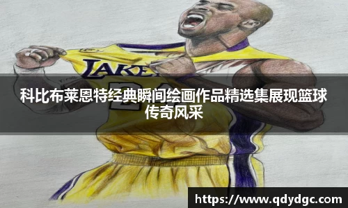 科比布莱恩特经典瞬间绘画作品精选集展现篮球传奇风采