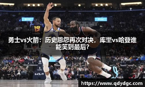勇士vs火箭：历史恩怨再次对决，库里vs哈登谁能笑到最后？
