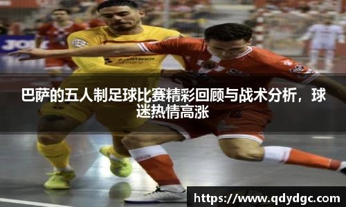 巴萨的五人制足球比赛精彩回顾与战术分析，球迷热情高涨