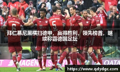 拜仁慕尼黑横扫德甲，赢得胜利，领先榜首，继续称霸德国足坛