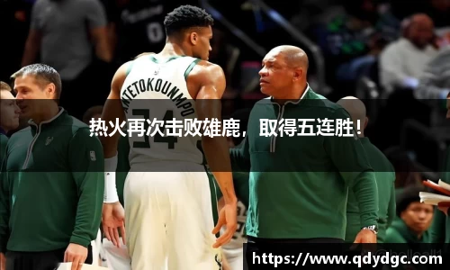 热火再次击败雄鹿，取得五连胜！