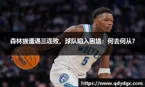 森林狼遭遇三连败，球队陷入困境：何去何从？