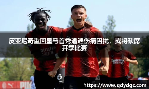 皮亚尼奇重回皇马首秀遭遇伤病困扰，或将缺席开季比赛