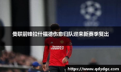 曼联前锋拉什福德伤愈归队迎来新赛季复出