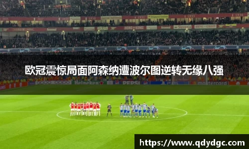 欧冠震惊局面阿森纳遭波尔图逆转无缘八强