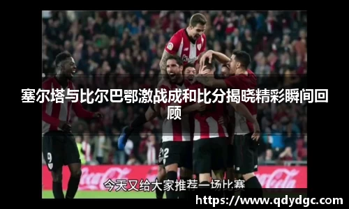 塞尔塔与比尔巴鄂激战成和比分揭晓精彩瞬间回顾
