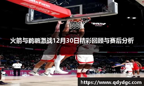 火箭与鹈鹕激战12月30日精彩回顾与赛后分析