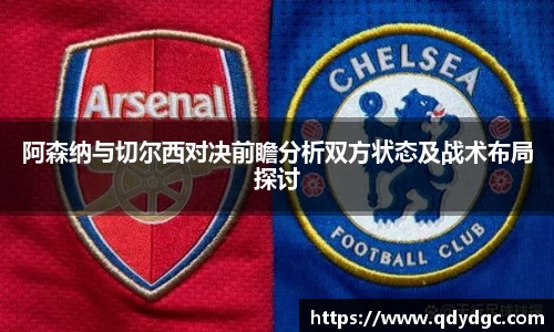 阿森纳与切尔西对决前瞻分析双方状态及战术布局探讨