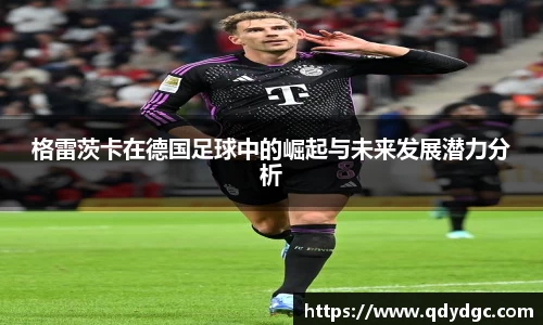 格雷茨卡在德国足球中的崛起与未来发展潜力分析
