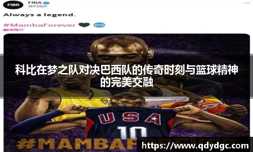 科比在梦之队对决巴西队的传奇时刻与篮球精神的完美交融