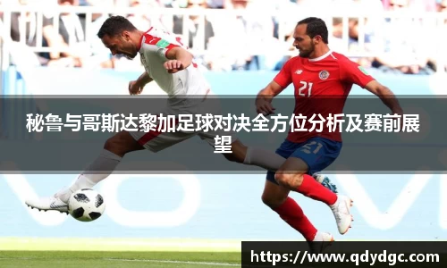 秘鲁与哥斯达黎加足球对决全方位分析及赛前展望