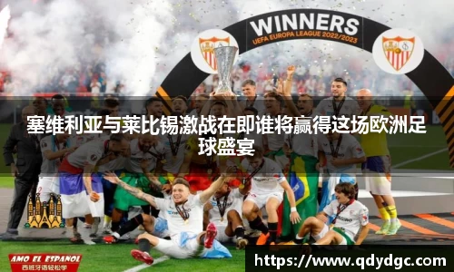 塞维利亚与莱比锡激战在即谁将赢得这场欧洲足球盛宴