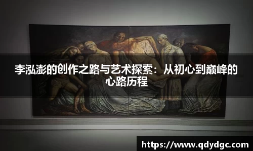 李泓澎的创作之路与艺术探索：从初心到巅峰的心路历程