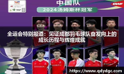 全运会特别报道：见证成都羽毛球队奋发向上的成长历程与辉煌成就